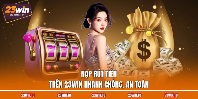 nap-rut-tien-tren-23win-nhanh-chong-an-toan