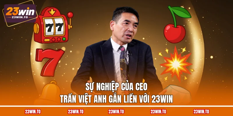 su-nghiep-cua-ceo-tran-viet-anh-gan-lien-voi-23win